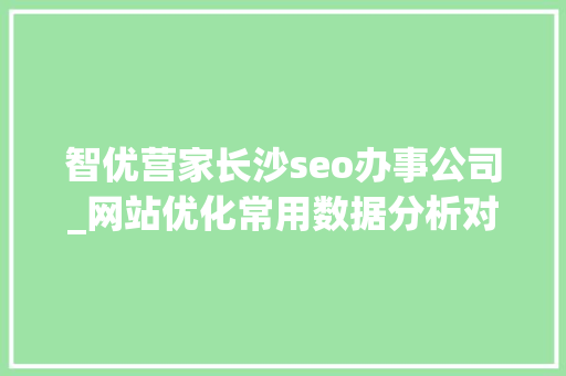 智优营家长沙seo办事公司_网站优化常用数据分析对象之站长对象 智优营家长沙seo办事公司_网站优化常用数据分析对象之站长对象 必应SEO