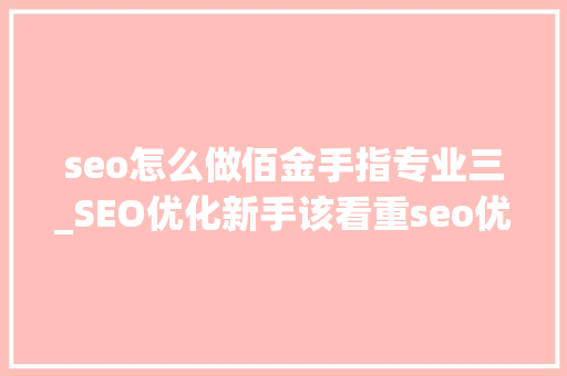 seo怎么做佰金手指专业三_SEO优化新手该看重seo优化三个细节问题 seo怎么做佰金手指专业三_SEO优化新手该看重seo优化三个细节问题 SEO关键词