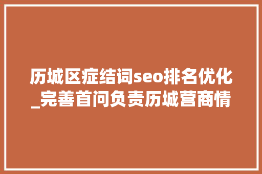历城区症结词seo排名优化_完善首问负责历城营商情形问题24小时可投诉 历城区症结词seo排名优化_完善首问负责历城营商情形问题24小时可投诉 百度SEO