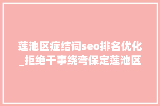 莲池区症结词seo排名优化_拒绝干事绕弯保定莲池区开启线上一网通办线下只进一门 莲池区症结词seo排名优化_拒绝干事绕弯保定莲池区开启线上一网通办线下只进一门 必应SEO
