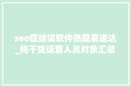 seo症结词软件热题易速达_纯干货运营人员对象汇总史上最全 seo症结词软件热题易速达_纯干货运营人员对象汇总史上最全 SEO关键词