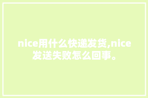 nice用什么快递发货,nice发送失败怎么回事。 nice用什么快递发货,nice发送失败怎么回事。 百度SEO