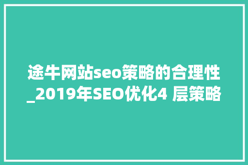 途牛网站seo策略的合理性_2019年SEO优化4 层策略附阿里SEO和途牛SEO案例 途牛网站seo策略的合理性_2019年SEO优化4 层策略附阿里SEO和途牛SEO案例 必应SEO