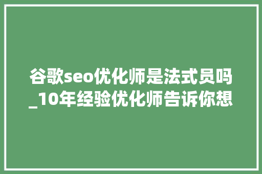谷歌seo优化师是法式员吗_10年经验优化师告诉你想要做好谷歌SEO就得从两个 谷歌seo优化师是法式员吗_10年经验优化师告诉你想要做好谷歌SEO就得从两个 网站建设公司