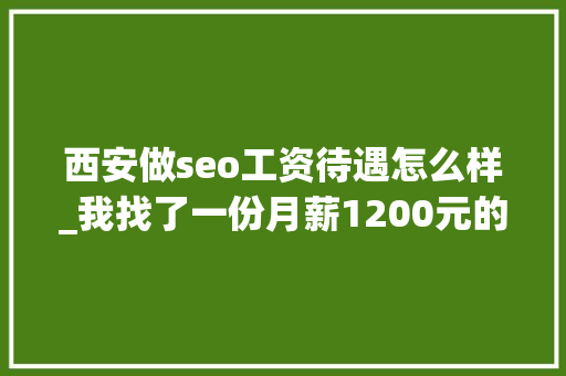 西安做seo工资待遇怎么样_我找了一份月薪1200元的SEO推广工作 西安做seo工资待遇怎么样_我找了一份月薪1200元的SEO推广工作 网站建设公司