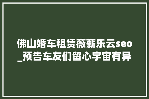 佛山婚车租赁薇薪乐云seo_预告车友们留心宇宙有异像 佛山婚车租赁薇薪乐云seo_预告车友们留心宇宙有异像 SEO关键词