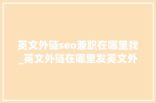 英文外链seo兼职在哪里找_英文外链在哪里发英文外链购买平台 英文外链seo兼职在哪里找_英文外链在哪里发英文外链购买平台 网站建设公司