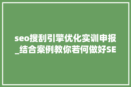 seo搜刮引擎优化实训申报_结合案例教你若何做好SEO搜索引擎优化 seo搜刮引擎优化实训申报_结合案例教你若何做好SEO搜索引擎优化 必应SEO