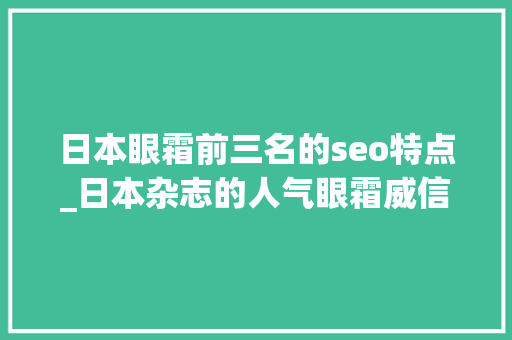 日本眼霜前三名的seo特点_日本杂志的人气眼霜威信评测～罕见据有原形抗皱的看看吧 日本眼霜前三名的seo特点_日本杂志的人气眼霜威信评测～罕见据有原形抗皱的看看吧 搜狗SEO
