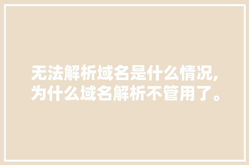 无法解析域名是什么情况,为什么域名解析不管用了。 无法解析域名是什么情况,为什么域名解析不管用了。 百度SEO