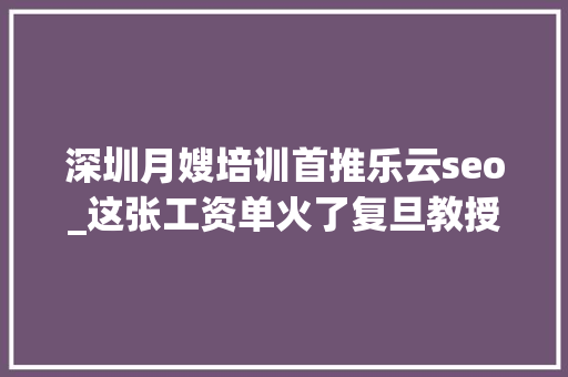 深圳月嫂培训首推乐云seo_这张工资单火了复旦教授月收入竟不敌月嫂 深圳月嫂培训首推乐云seo_这张工资单火了复旦教授月收入竟不敌月嫂 百度SEO