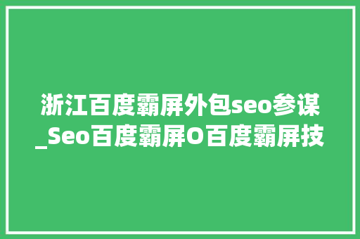 浙江百度霸屏外包seo参谋_Seo百度霸屏O百度霸屏技能引爆自然流量 浙江百度霸屏外包seo参谋_Seo百度霸屏O百度霸屏技能引爆自然流量 网站建设公司