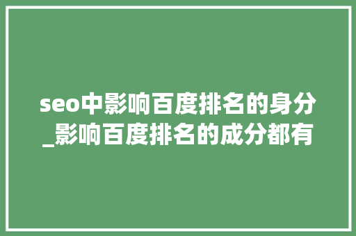 seo中影响百度排名的身分_影响百度排名的成分都有哪些 seo中影响百度排名的身分_影响百度排名的成分都有哪些 搜狗SEO