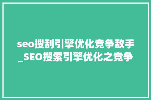 seo搜刮引擎优化竞争敌手_SEO搜索引擎优化之竞争对手研究精简版 seo搜刮引擎优化竞争敌手_SEO搜索引擎优化之竞争对手研究精简版 网站建设公司