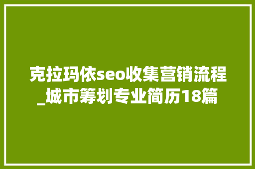 克拉玛依seo收集营销流程_城市筹划专业简历18篇 克拉玛依seo收集营销流程_城市筹划专业简历18篇 搜狗SEO