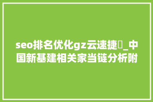 seo排名优化gz云速捷丷_中国新基建相关家当链分析附超百家企业名单及介绍 seo排名优化gz云速捷丷_中国新基建相关家当链分析附超百家企业名单及介绍 搜狗SEO