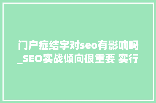 门户症结字对seo有影响吗_SEO实战倾向很重要 实行是关键 门户症结字对seo有影响吗_SEO实战倾向很重要 实行是关键 搜狗SEO