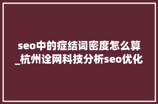 seo中的症结词密度怎么算_杭州诠网科技分析seo优化若何计算关键词密度 seo中的症结词密度怎么算_杭州诠网科技分析seo优化若何计算关键词密度 SEO关键词
