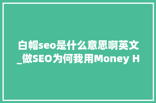 白帽seo是什么意思啊英文_做SEO为何我用Money Hat多过White Hat 白帽seo是什么意思啊英文_做SEO为何我用Money Hat多过White Hat 搜狗SEO