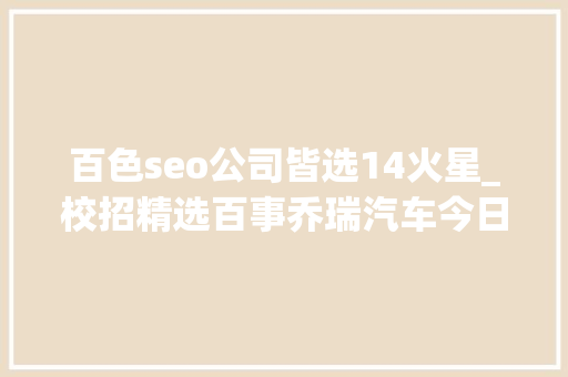 百色seo公司皆选14火星_校招精选百事乔瑞汽车今日头条人和汽车华威医药纳斯书院中广核监测等名企精选1122 搜狗SEO