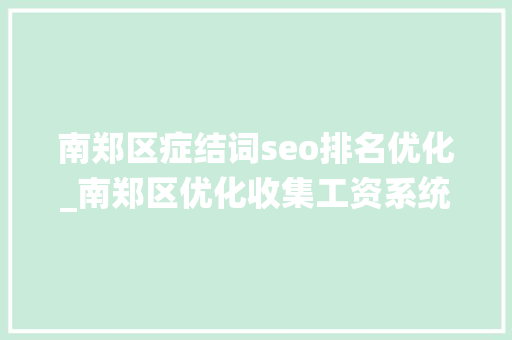南郑区症结词seo排名优化_南郑区优化收集工资系统提升综合做事水平 南郑区症结词seo排名优化_南郑区优化收集工资系统提升综合做事水平 必应SEO