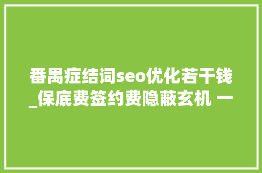 番禺症结词seo优化若干钱_保底费签约费隐蔽玄机 一些大年夜学生兼职做主播 小心踩进签约坑 番禺症结词seo优化若干钱_保底费签约费隐蔽玄机 一些大年夜学生兼职做主播 小心踩进签约坑 搜狗SEO