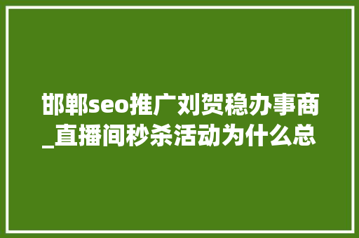 邯郸seo推广刘贺稳办事商_直播间秒杀活动为什么总也抢不到看似秒杀实为引流 邯郸seo推广刘贺稳办事商_直播间秒杀活动为什么总也抢不到看似秒杀实为引流 网站建设公司