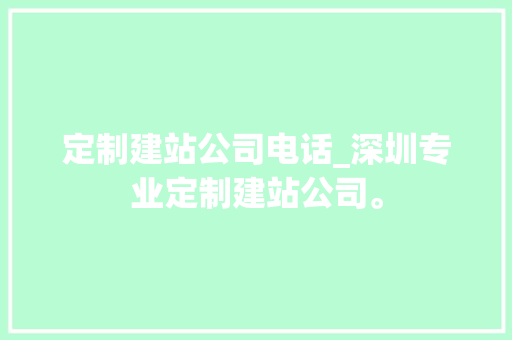 定制建站公司电话_深圳专业定制建站公司。 定制建站公司电话_深圳专业定制建站公司。 网站建设公司