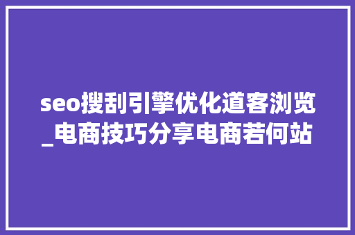 seo搜刮引擎优化道客浏览_电商技巧分享电商若何站外引流以下17点做好不怕没流量 seo搜刮引擎优化道客浏览_电商技巧分享电商若何站外引流以下17点做好不怕没流量 搜狗SEO