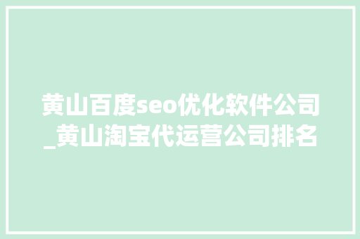 黄山百度seo优化软件公司_黄山淘宝代运营公司排名哪家公司好 黄山百度seo优化软件公司_黄山淘宝代运营公司排名哪家公司好 网站建设公司