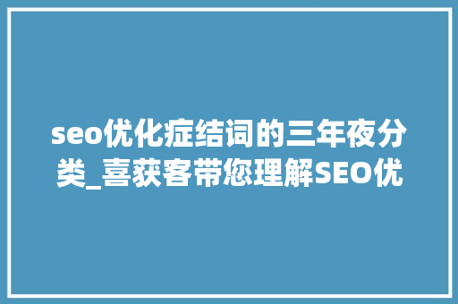 seo优化症结词的三年夜分类_喜获客带您理解SEO优化关键词的三大年夜分类 seo优化症结词的三年夜分类_喜获客带您理解SEO优化关键词的三大年夜分类 神马SEO