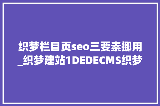 织梦栏目页seo三要素挪用_织梦建站1DEDECMS织梦常用的调用方法