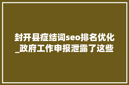 封开县症结词seo排名优化_政府工作申报泄露了这些旗子暗记今年封开要这么做