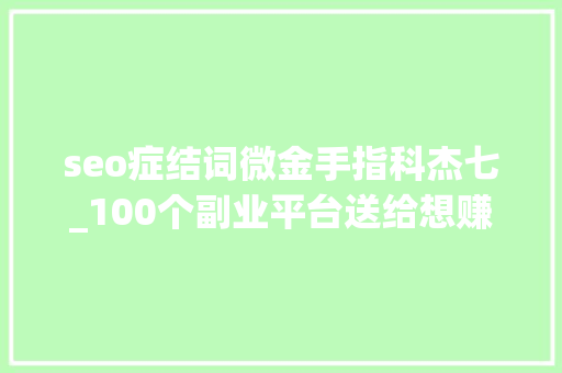 seo症结词微金手指科杰七_100个副业平台送给想赚零花钱的你