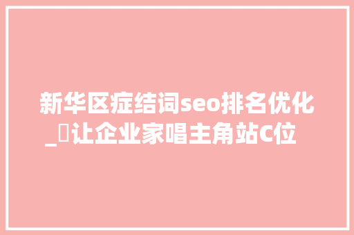 新华区症结词seo排名优化_​让企业家唱主角站C位  新华区优化营商软情形 拼出发展硬实力 新华区症结词seo排名优化_​让企业家唱主角站C位  新华区优化营商软情形 拼出发展硬实力 SEO关键词
