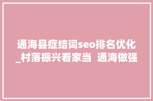 通海县症结词seo排名优化_村落振兴看家当  通海做强蔬菜之城 通海县症结词seo排名优化_村落振兴看家当  通海做强蔬菜之城 搜狗SEO