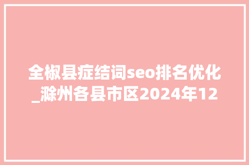 全椒县症结词seo排名优化_滁州各县市区2024年12月财政收入全椒跃升至第三琅琊增长乏力 全椒县症结词seo排名优化_滁州各县市区2024年12月财政收入全椒跃升至第三琅琊增长乏力 搜狗SEO