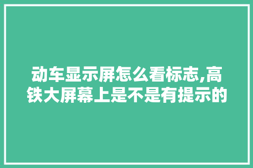 动车显示屏怎么看标志,高铁大屏幕上是不是有提示的颜色。 动车显示屏怎么看标志,高铁大屏幕上是不是有提示的颜色。 必应SEO