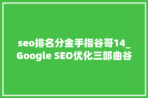 seo排名分金手指谷哥14_Google SEO优化三部曲谷歌搜索排名怎么做 seo排名分金手指谷哥14_Google SEO优化三部曲谷歌搜索排名怎么做 神马SEO