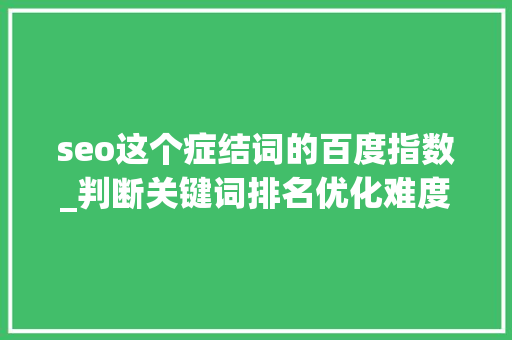 seo这个症结词的百度指数_判断关键词排名优化难度的五个维度 seo这个症结词的百度指数_判断关键词排名优化难度的五个维度 网站建设公司