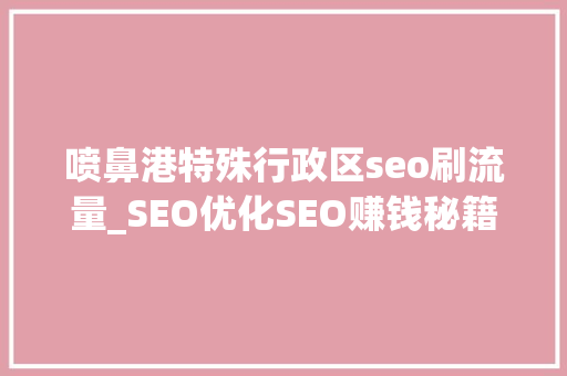 喷鼻港特殊行政区seo刷流量_SEO优化SEO赚钱秘籍若何免费获得百万流量 喷鼻港特殊行政区seo刷流量_SEO优化SEO赚钱秘籍若何免费获得百万流量 SEO关键词