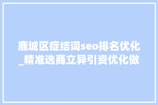 鹿城区症结词seo排名优化_精准选商立异引资优化做事 29家世界500强企业落户鹿城 鹿城区症结词seo排名优化_精准选商立异引资优化做事 29家世界500强企业落户鹿城 百度SEO