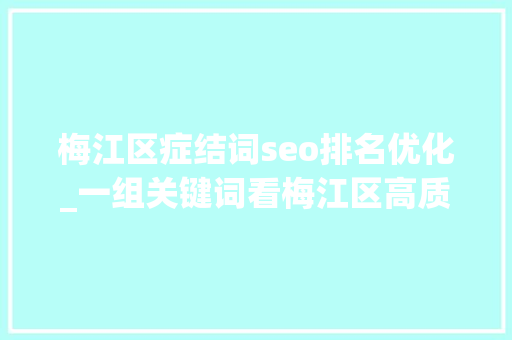 梅江区症结词seo排名优化_一组关键词看梅江区高质量成长新路径 梅江区症结词seo排名优化_一组关键词看梅江区高质量成长新路径 百度SEO