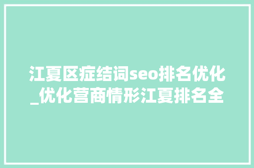 江夏区症结词seo排名优化_优化营商情形江夏排名全市第一 江夏区症结词seo排名优化_优化营商情形江夏排名全市第一 百度SEO