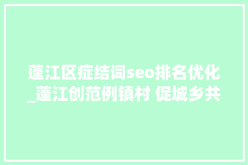 蓬江区症结词seo排名优化_蓬江创范例镇村 促城乡共美｜头号工程 加力提速 蓬江区症结词seo排名优化_蓬江创范例镇村 促城乡共美｜头号工程 加力提速 百度SEO