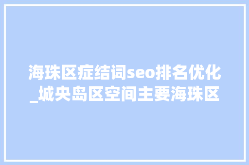 海珠区症结词seo排名优化_城央岛区空间主要海珠区若何扬长避短成长人工智能