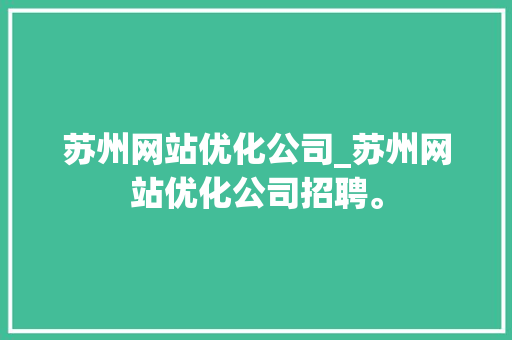 苏州网站优化公司_苏州网站优化公司招聘。 苏州网站优化公司_苏州网站优化公司招聘。 网站建设公司