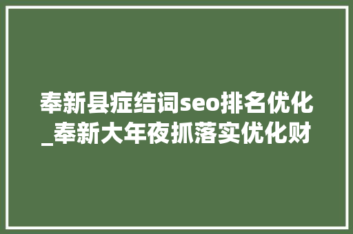 奉新县症结词seo排名优化_奉新大年夜抓落实优化财政做事 奉新县症结词seo排名优化_奉新大年夜抓落实优化财政做事 必应SEO