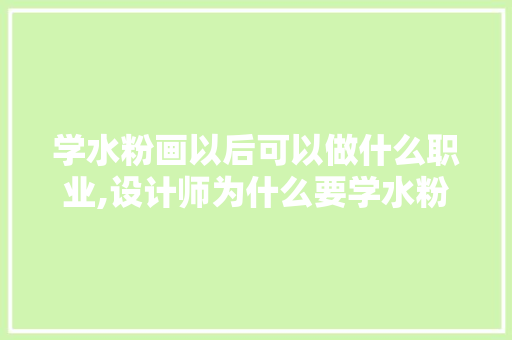 学水粉画以后可以做什么职业,设计师为什么要学水粉画。 学水粉画以后可以做什么职业,设计师为什么要学水粉画。 SEO关键词