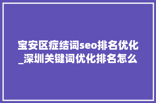 宝安区症结词seo排名优化_深圳关键词优化排名怎么做 宝安区症结词seo排名优化_深圳关键词优化排名怎么做 SEO关键词